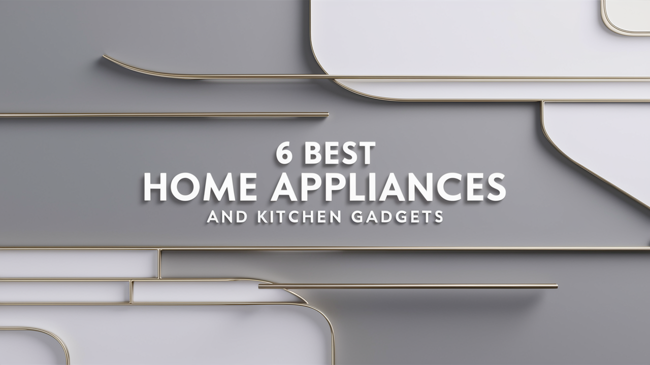 6 Best Home Appliances and Kitchen Gadgets You Need in 2024